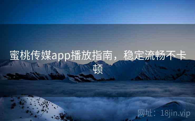 蜜桃传媒app播放指南，稳定流畅不卡顿  第2张