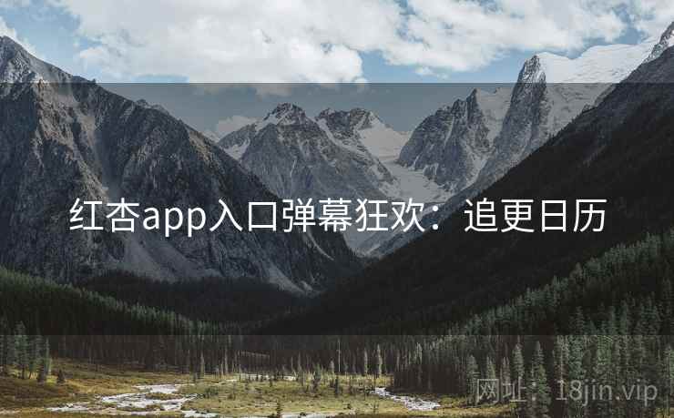 红杏app入口弹幕狂欢：追更日历