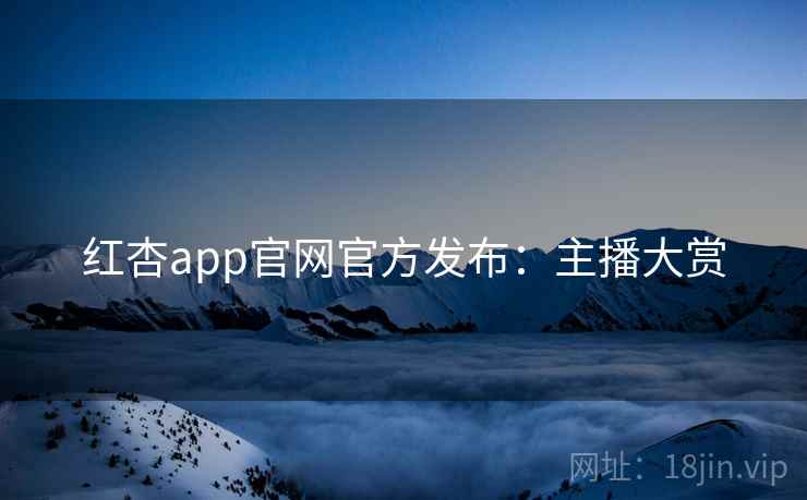 红杏app官网官方发布：主播大赏