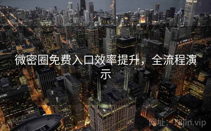 微密圈免费入口效率提升,全流程演示