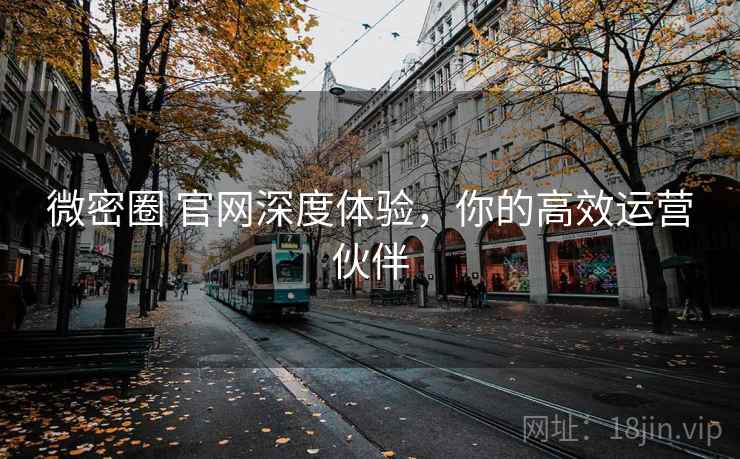 微密圈 官网深度体验，你的高效运营伙伴