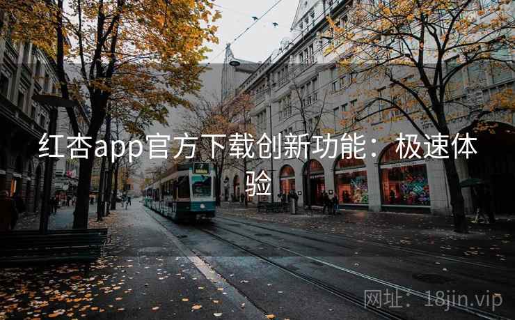 红杏app官方下载创新功能：极速体验