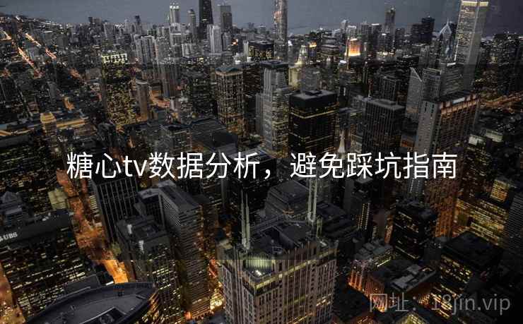 糖心tv数据分析，避免踩坑指南