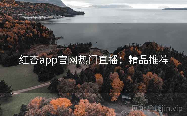 红杏app官网热门直播：精品推荐