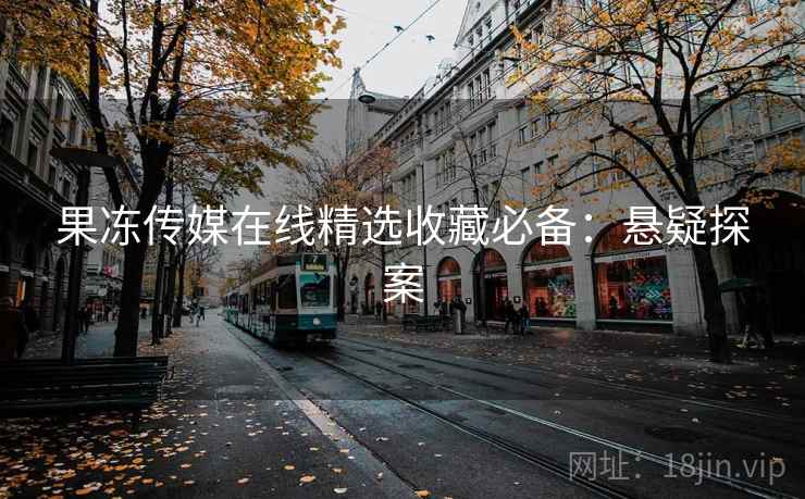 果冻传媒在线精选收藏必备：悬疑探案