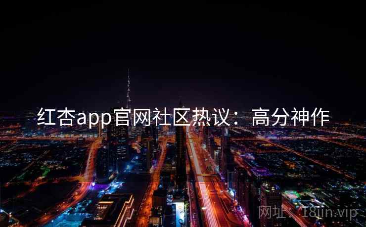 红杏app官网社区热议：高分神作
