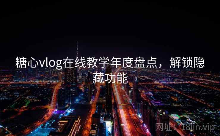 糖心vlog在线教学年度盘点，解锁隐藏功能
