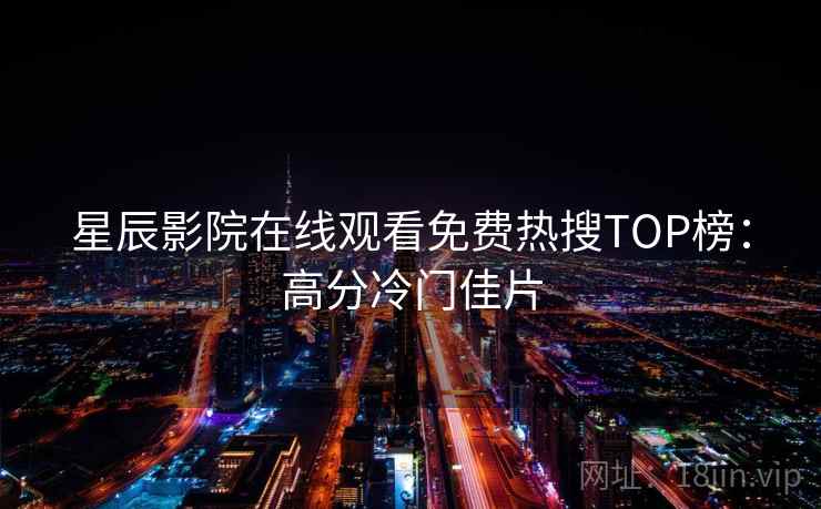 星辰影院在线观看免费热搜TOP榜：高分冷门佳片