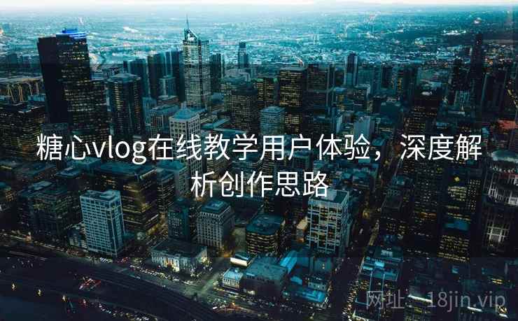 糖心vlog在线教学用户体验，深度解析创作思路